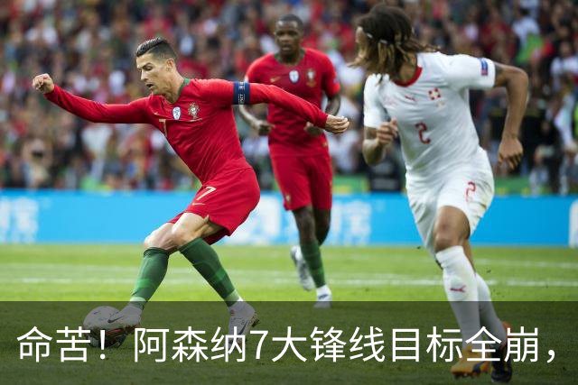 命苦！阿森纳7大锋线目标全崩，维尼修斯续约皇马，新赛季卫冕悬了？